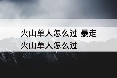 火山单人怎么过 暴走火山单人怎么过