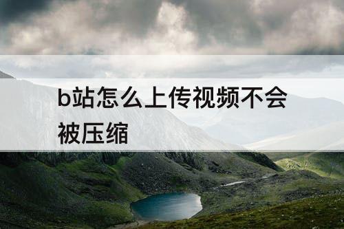 b站怎么上传视频不会被压缩