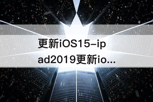 更新iOS15-ipad2019更新ios15怎么样