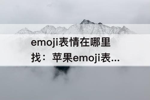 emoji表情在哪里找：苹果emoji表情在哪里找到