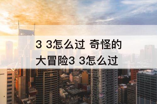 3 3怎么过 奇怪的大冒险3 3怎么过