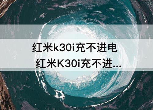 红米k30i充不进电 红米K30i充不进电怎么办