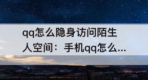 qq怎么隐身访问陌生人空间：手机qq怎么隐身访问陌生人空间