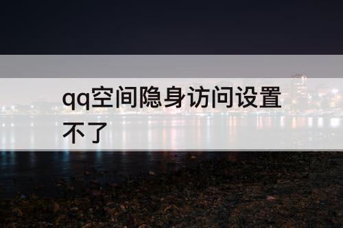 qq空间隐身访问设置不了