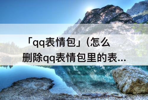 「qq表情包」(怎么删除qq表情包里的表情包)