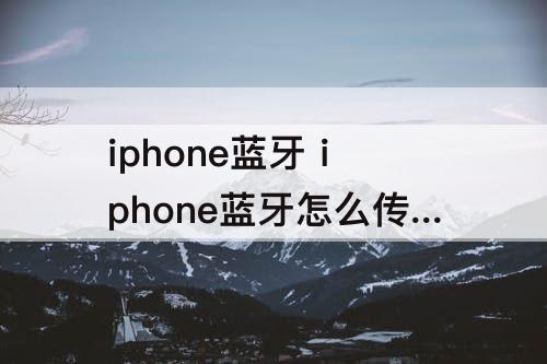 iphone蓝牙 iphone蓝牙怎么传视频到电脑