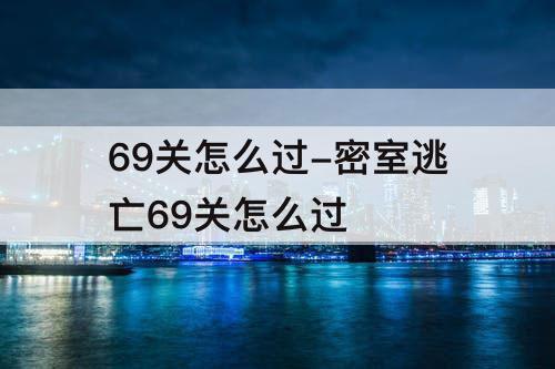 69关怎么过-密室逃亡69关怎么过