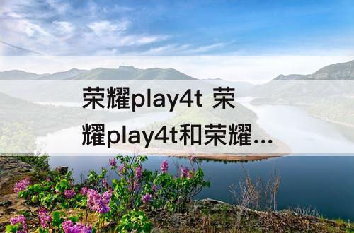 荣耀play4t  荣耀play4t和荣耀20s哪个好