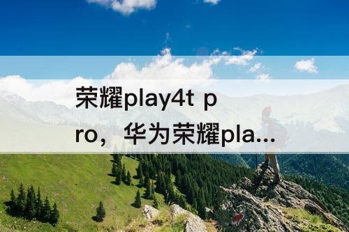 荣耀play4t  pro，华为荣耀play4t  pro参数配置