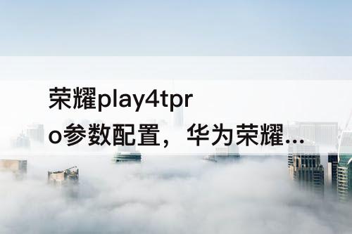 荣耀play4tpro参数配置，华为荣耀play4tpro参数配置