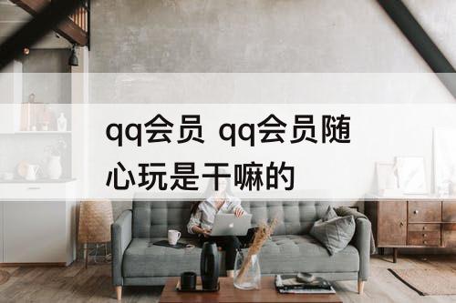 qq会员 qq会员随心玩是干嘛的