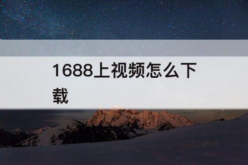 1688上视频怎么下载