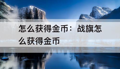 怎么获得金币：战旗怎么获得金币