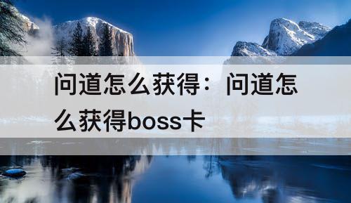 问道怎么获得：问道怎么获得boss卡