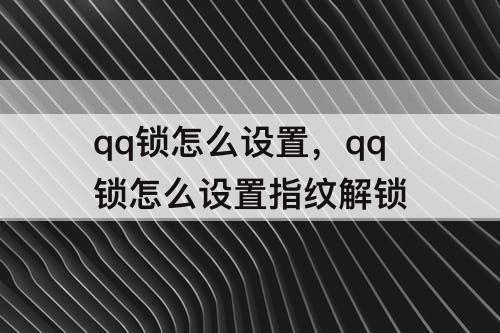 qq锁怎么设置，qq锁怎么设置指纹解锁