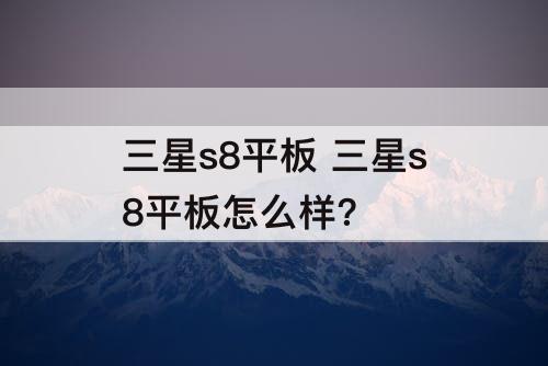 三星s8平板 三星s8平板怎么样？