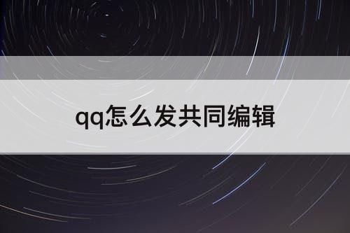 qq怎么发共同编辑