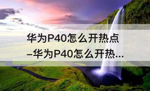 华为P40怎么开热点-华为P40怎么开热点链接