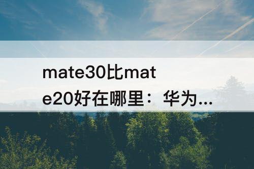 mate30比mate20好在哪里：华为mate30比mate20好在哪里