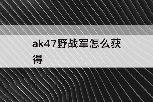 ak47野战军怎么获得