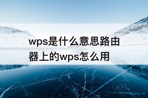 wps是什么意思路由器上的wps怎么用