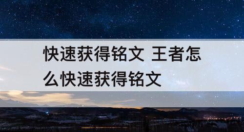 快速获得铭文 王者怎么快速获得铭文