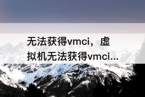 无法获得vmci，虚拟机无法获得vmci驱动程序版本