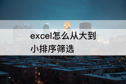 excel怎么从大到小排序筛选