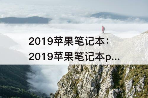 2019苹果笔记本：2019苹果笔记本pro系列参数