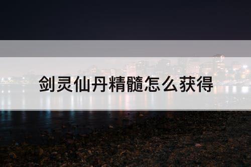 剑灵仙丹精髓怎么获得