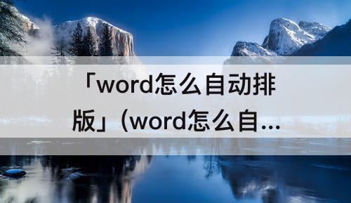 「word怎么自动排版」(word怎么自动排版表格)