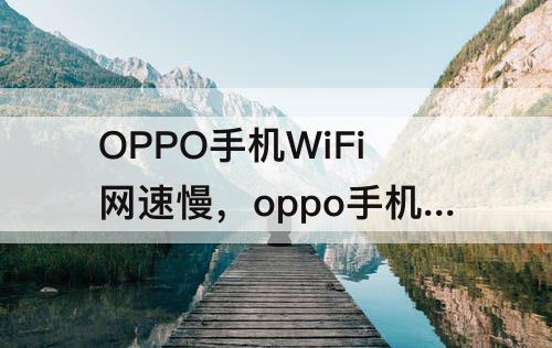 OPPO手机WiFi网速慢，oppo手机wifi网速慢怎么设置