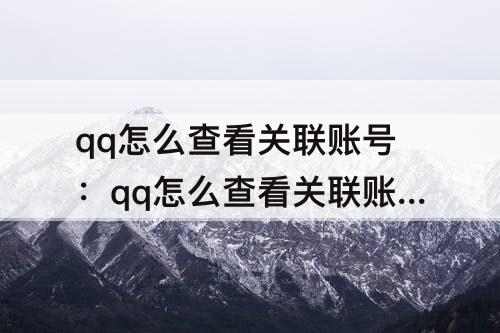 qq怎么查看关联账号：qq怎么查看关联账号的消息