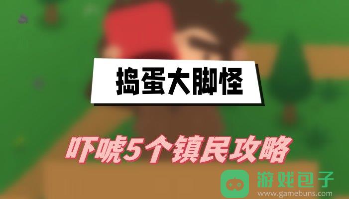 捣蛋大脚怪吓唬5个镇民攻略