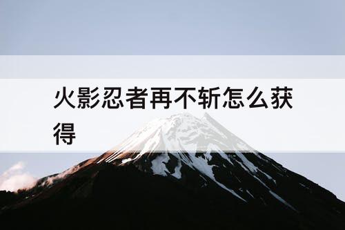 火影忍者再不斩怎么获得