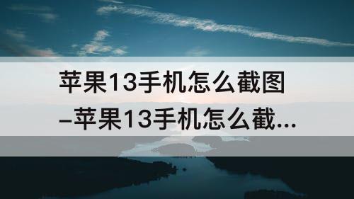 苹果13手机怎么截图-苹果13手机怎么截图一小部分