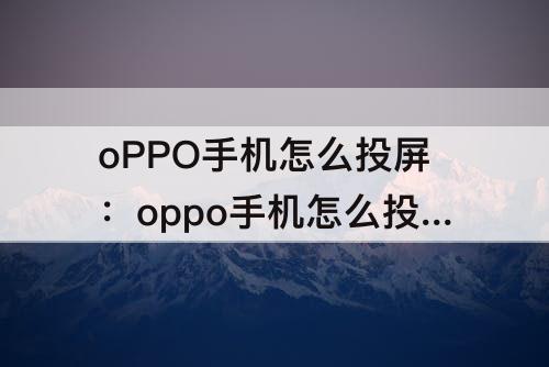 oPPO手机怎么投屏：oppo手机怎么投屏到ipad