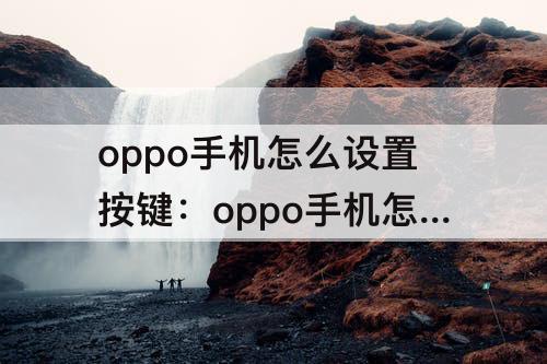 oppo手机怎么设置按键：oppo手机怎么设置按键出来