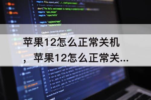 苹果12怎么正常关机，苹果12怎么正常关机开机