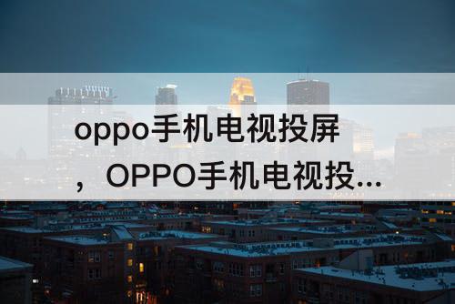 oppo手机电视投屏，OPPO手机电视投屏拍照怎么横屏