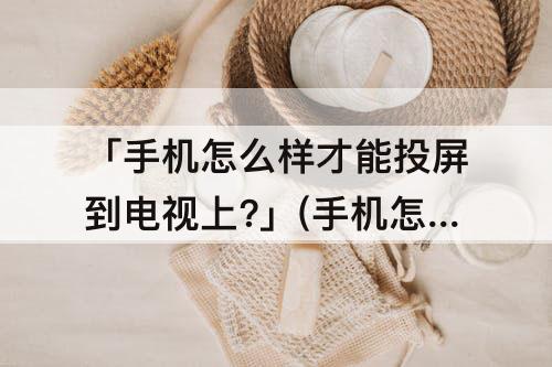 「手机怎么样才能投屏到电视上？」(手机怎么样才能投屏到电视上？没有wife)