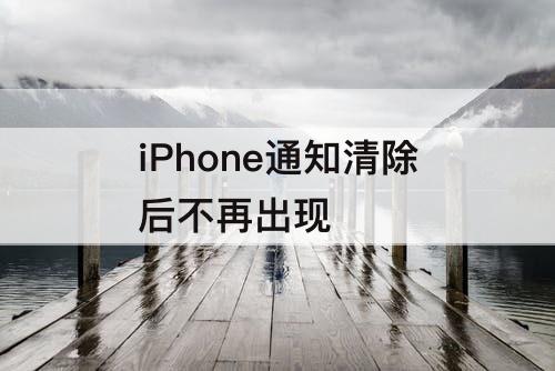 iPhone通知清除后不再出现