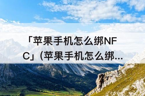 「苹果手机怎么绑NFC」(苹果手机怎么绑nfc卡)