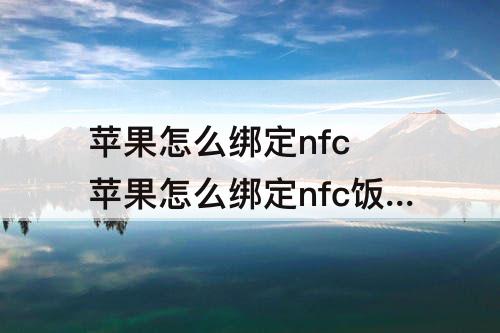 苹果怎么绑定nfc  苹果怎么绑定nfc饭卡