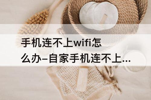 手机连不上wifi怎么办-自家手机连不上WiFi怎么办