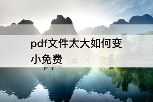 pdf文件太大如何变小免费