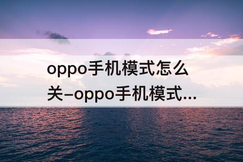 oppo手机模式怎么关-oppo手机模式怎么关闭？