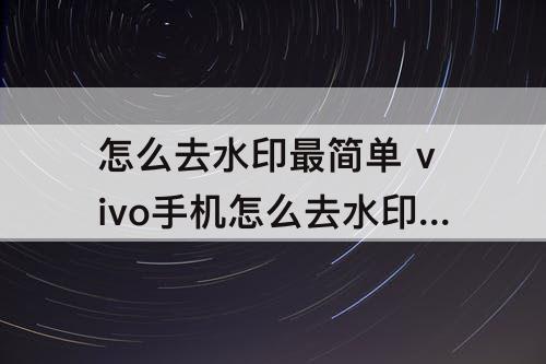 怎么去水印最简单 vivo手机怎么去水印最简单