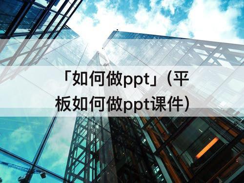 「如何做ppt」(平板如何做ppt课件)