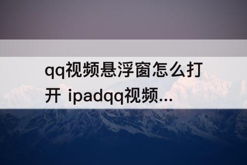 qq视频悬浮窗怎么打开 ipadqq视频悬浮窗怎么打开